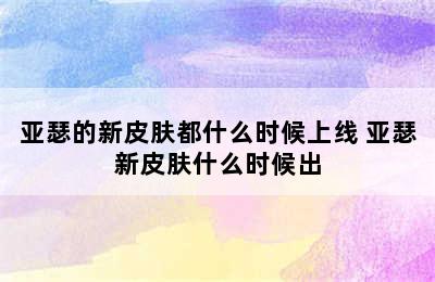 亚瑟的新皮肤都什么时候上线 亚瑟新皮肤什么时候出